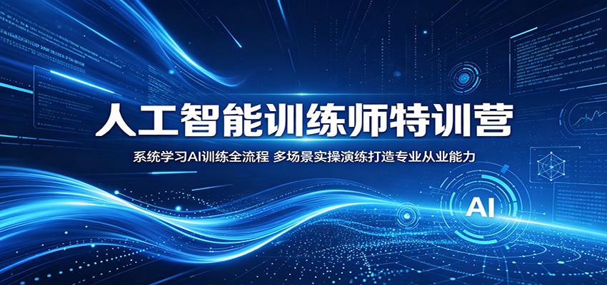 人工智能训练师特训营：系统学习AI训练全流程，多场景实操演练打造专业从业能力-木子聊项目