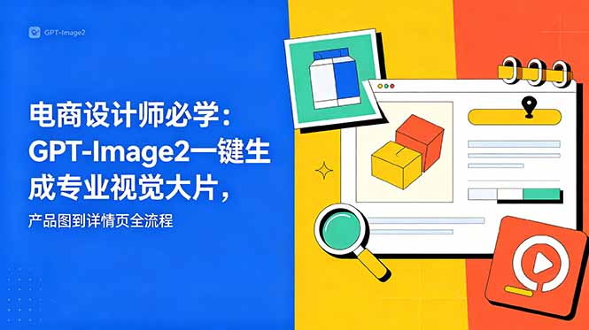 电商设计师必学-更新：GPT-Image2一键生成专业视觉大片，产品图到详情页全流程-木子聊项目