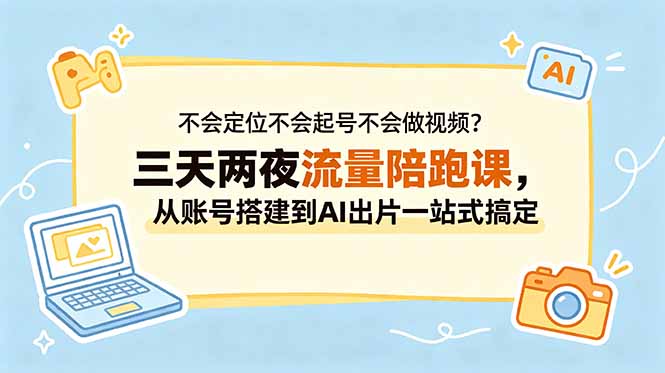 不会定位不会起号不会做视频？三天两夜流量陪跑课，从账号搭建到AI出片一站式搞定-木子聊项目