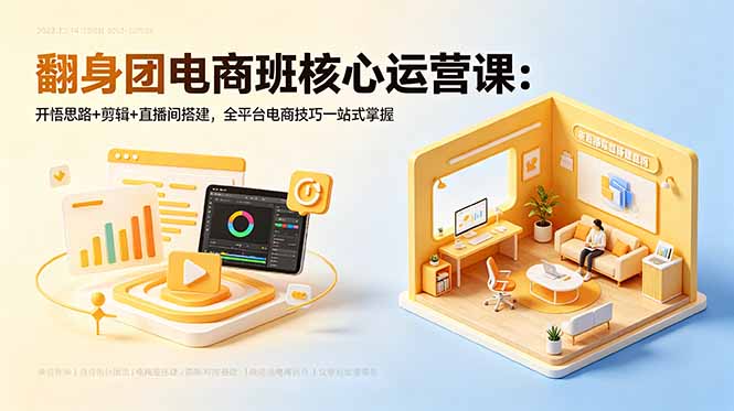 翻身团电商班核心运营课：开悟思路+剪辑+直播间搭建，全平台电商技巧一站式掌握-木子聊项目