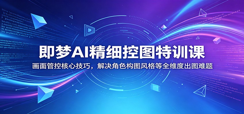 即梦AI精细控图特训课：画面管控核心技巧，解决角色构图风格等全维度出图难题-木子聊项目