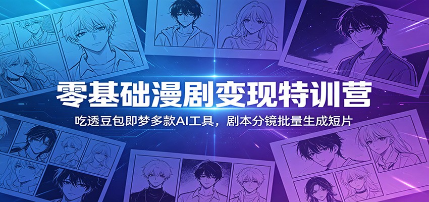 零基础漫剧变现特训营：玩转豆包即梦多款AI工具，剧本分镜批量生成短片-木子聊项目