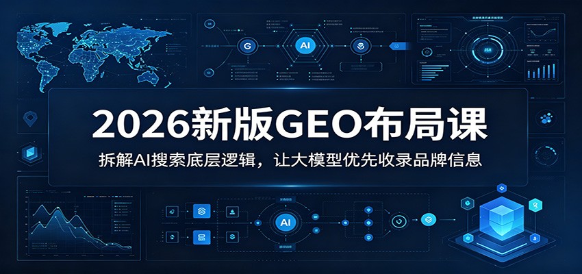 2026新版GEO布局课：拆解AI搜索底层逻辑，让大模型优先收录品牌信息-木子聊项目