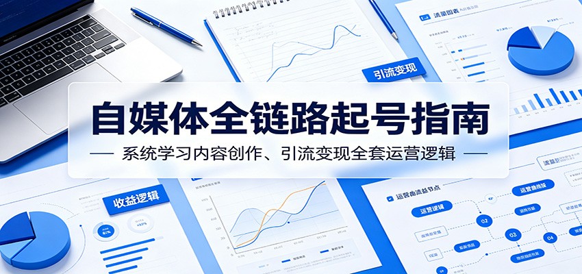 自媒体全链路起号指南：系统学习内容创作、引流变现全套运营逻辑-木子聊项目