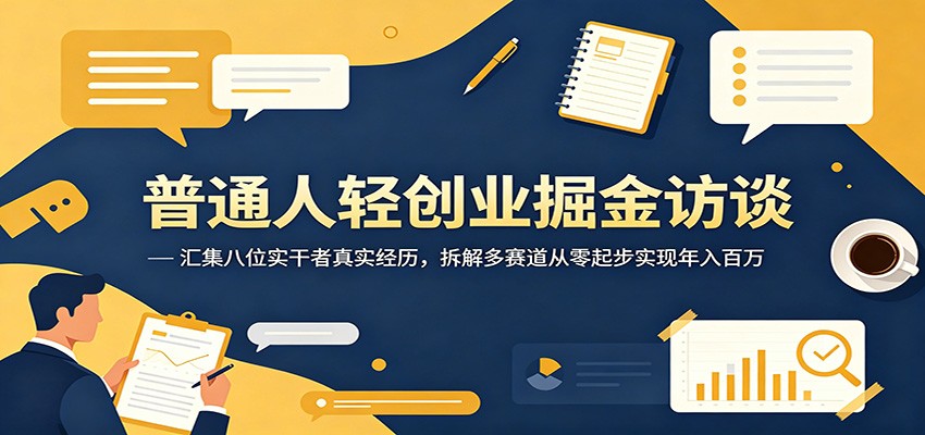 普通人轻创业掘金访谈：汇集八位实干者真实经历，拆解多赛道从零起步实现年入百万-木子聊项目