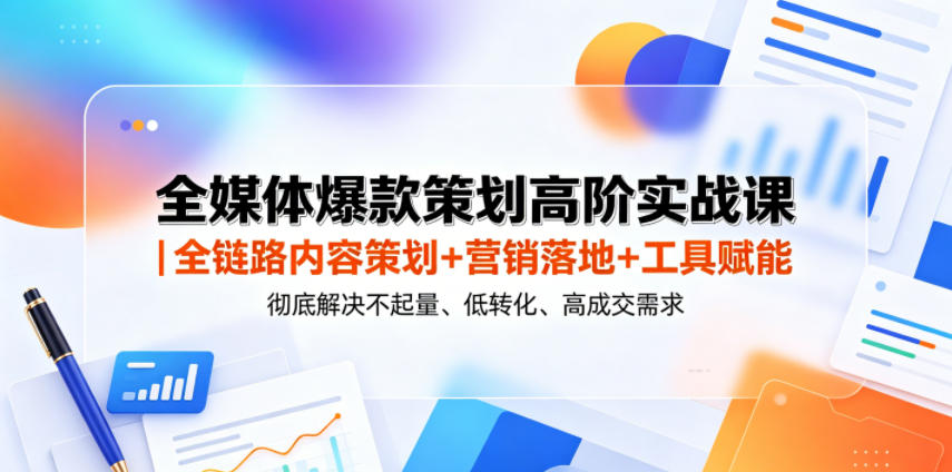 全媒体爆款策划高阶实战课｜全链路内容策划+营销落地+工具赋能，彻底解决不起量、低转化、低成交难题-木子聊项目