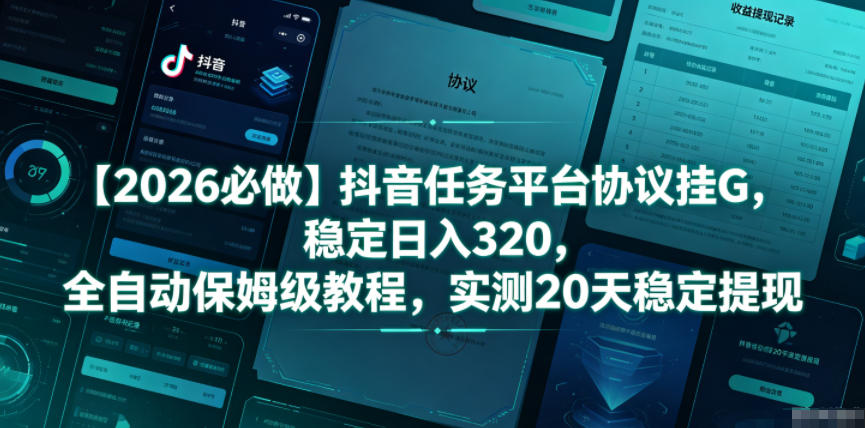 【2026必做】抖音任务平台协议挂G，稳定日入320，全自动保姆级教程，实测20天稳定提现【揭秘】-木子聊项目
