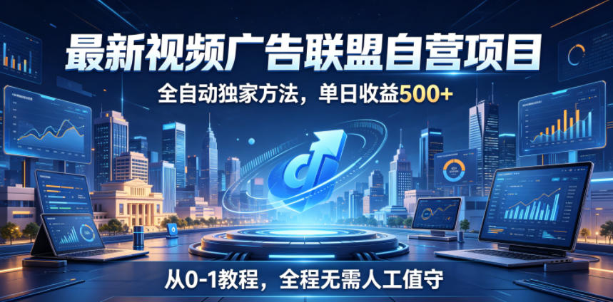 最新视频广告联盟自营项目，全自动独家方法，单日收益500+，从0-1教程，全程无需人工值守【揭秘】-木子聊项目