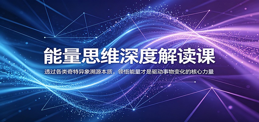 能量思维深度解读课:透过各类奇特异象溯源本质,领悟能量才是驱动事物变化的核心力量-木子聊项目