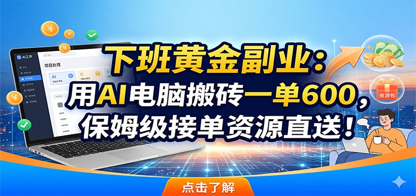 下班黄金副业:用AI电脑搬砖一单600,保姆级接单资源直送!-木子聊项目