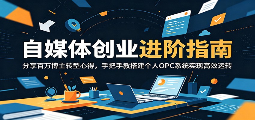 自媒体创业进阶指南：分享百万博主转型心得，手把手教搭建个人OPC系统实现高效运转-木子聊项目