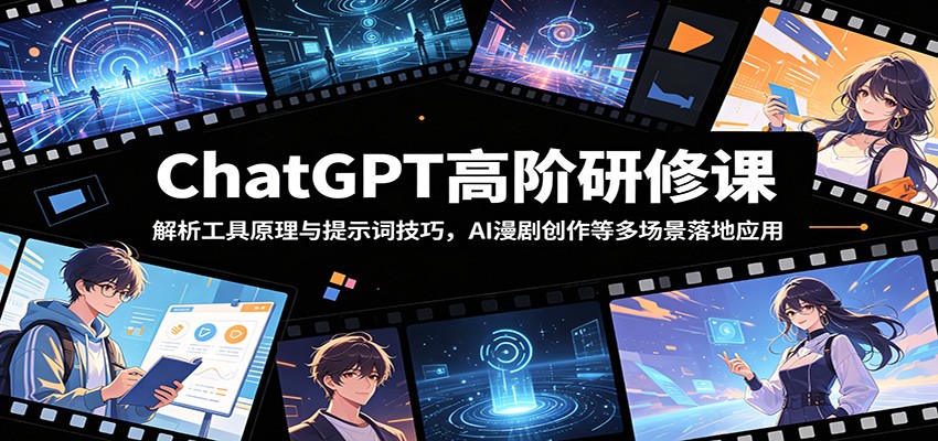 ChatGPT高阶研修课：解析工具原理与提示词技巧，AI漫剧创作等多场景落地应用-木子聊项目