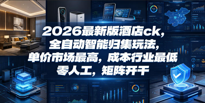 2026最新版酒店ck，全自动智能归集玩法，单价市场最高，成本行业最低，零人工，矩阵开干【揭秘】-木子聊项目