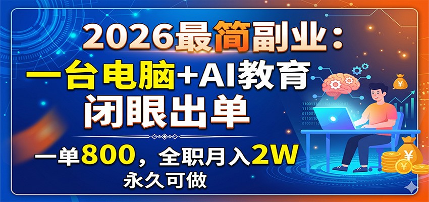 2026最简副业：一台电脑+AI教育，闭眼出单，一单800，全职月入2W，永久可做-木子聊项目