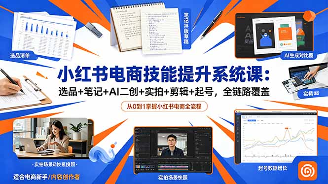 小红书电商技能提升系统课：选品+笔记+AI二创+实拍+剪辑+起号，全链路覆盖-木子聊项目