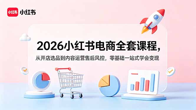 2026小红书电商全套课程，从开店选品到内容运营售后风控，零基础一站式学会变现-木子聊项目