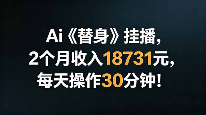 Ai替身挂播，2个月收入18731元，每天操作30分钟！-木子聊项目