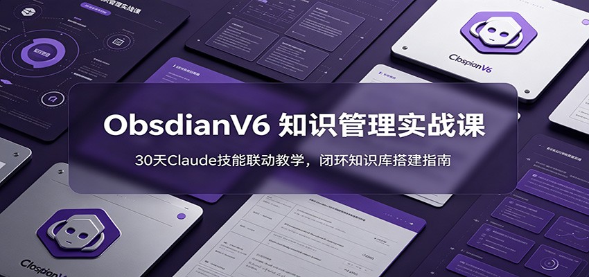 ObsidianV6 知识管理实战课：30天Claude技能联动教学，闭环知识库搭建指南-木子聊项目