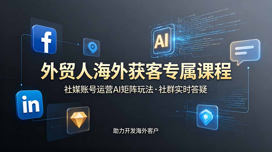 外贸人海外获客专属课程-更新6月，讲解社媒账号运营AI矩阵玩法，社群实时答疑助力开发海外客户-木子聊项目