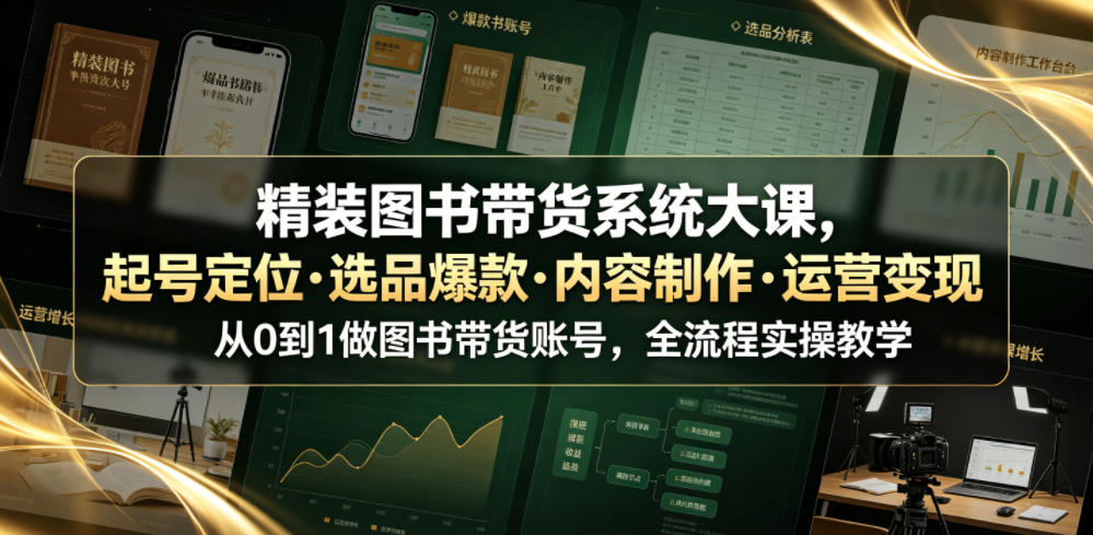 精装图书带货系统大课，起号定位・选品爆款・内容制作・运营变现，从0到1做图书带货账号，全流程实操教学-木子聊项目
