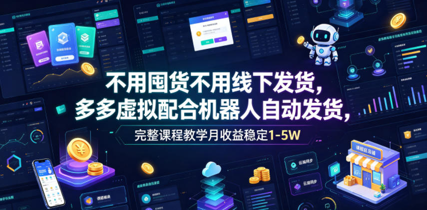 不用囤货不用线下发货，多多虚拟配合机器人自动发货，完整课程教学月收益稳定1-5W【揭秘】-木子聊项目
