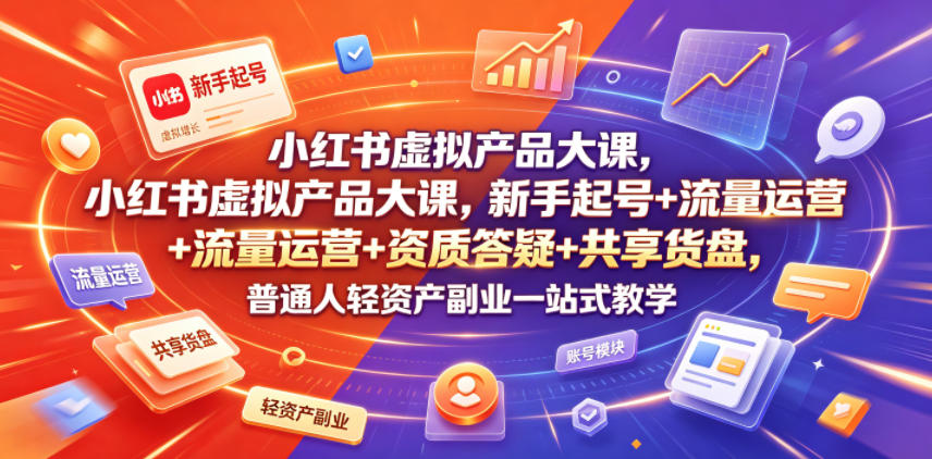 小红书虚拟产品大课，新手起号+流量运营+资质答疑+共享货盘，普通人轻资产副业一站式教学-木子聊项目