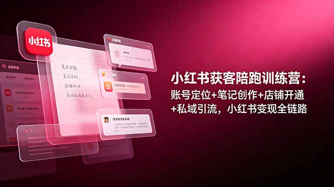 小红书获客陪跑训练营：账号定位+笔记创作+店铺开通+私域引流，小红书变现全链路-木子聊项目