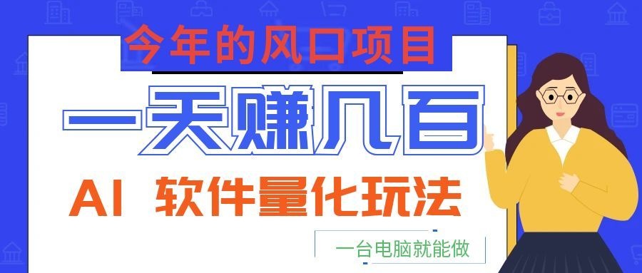 今年的风口项目，AI 软件量化玩法，让你一天赚几百，一台电脑就能做！-木子聊项目