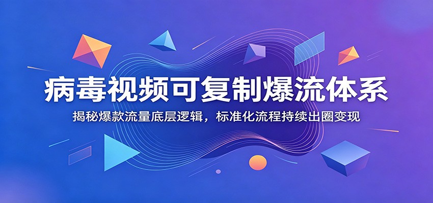 病毒视频可复制爆流体系：揭秘爆款流量底层逻辑，标准化流程持续出圈变现-木子聊项目
