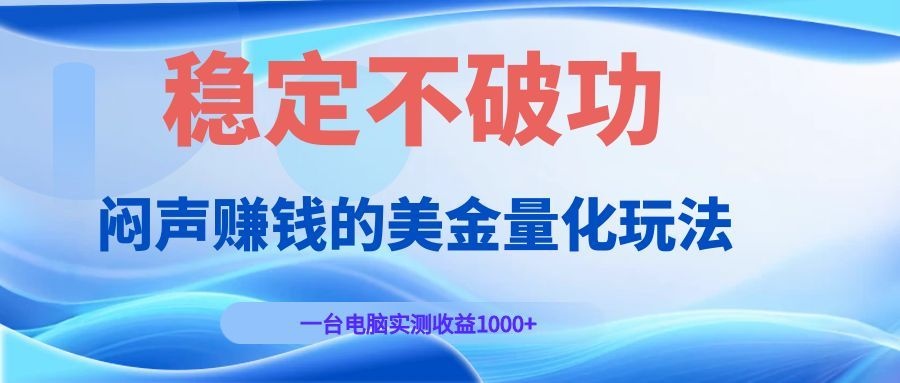 闷声赚钱的美金量化玩法，一台电脑实测收益1000+稳定不破功！-木子聊项目