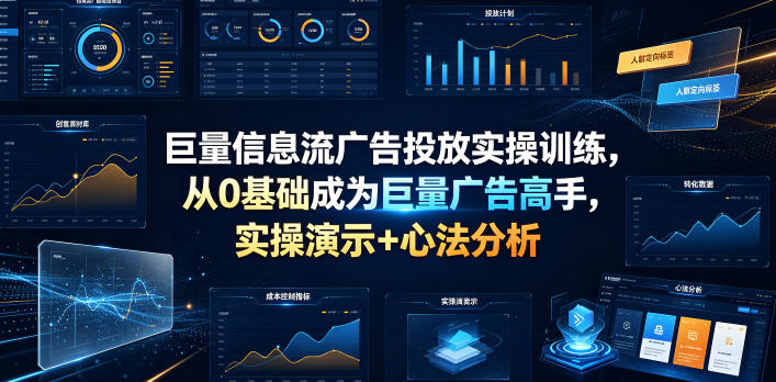 巨量信息流广告投放实操训练，从0基础成为巨量广告高手，实操演示+心法分析-木子聊项目