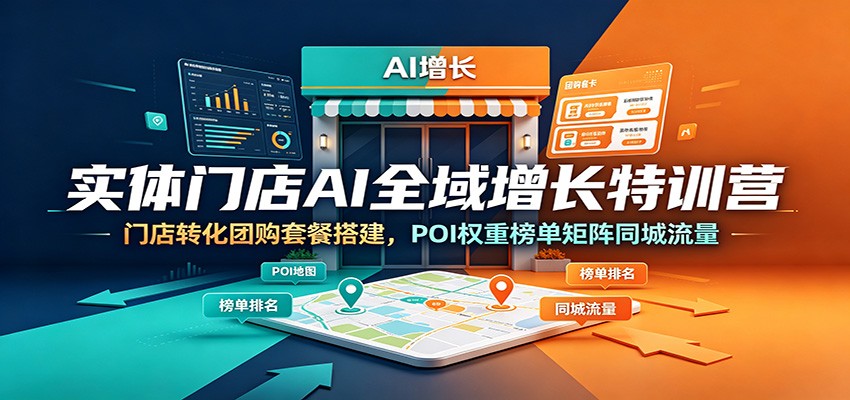 实体门店AI全域增长特训营：门店转化团购套餐搭建，POI权重榜单矩阵同城流量-木子聊项目