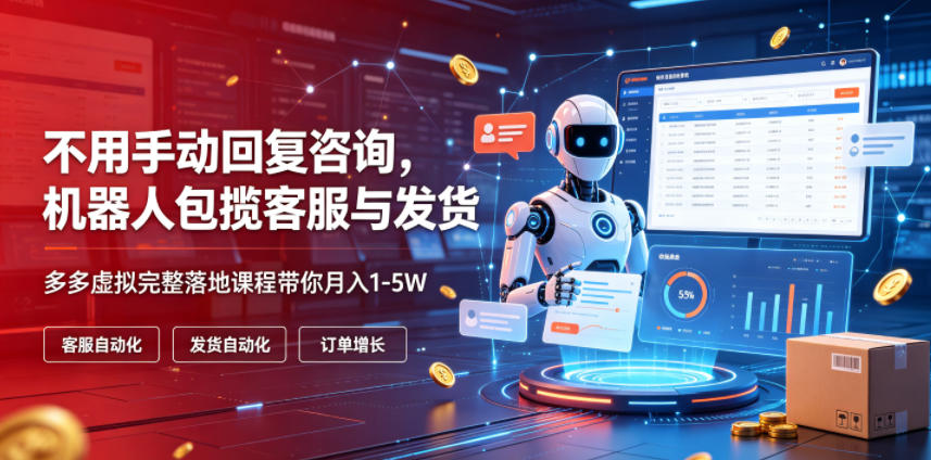 不用手动回复咨询，机器人包揽客服与发货，多多虚拟完整落地课程带你月入1-5W【揭秘】-木子聊项目