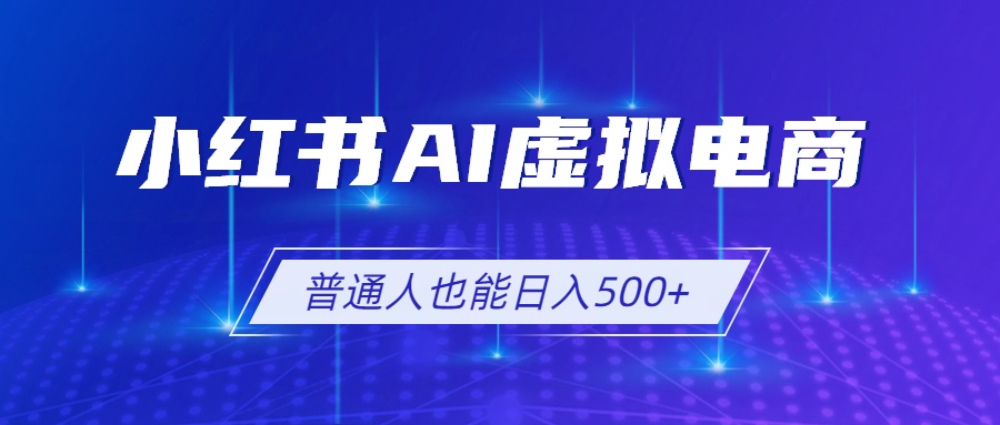 小红书AI虚拟电商2.0，AI软件+SEO技术，单店日入500+，可多店铺矩阵放大-木子聊项目