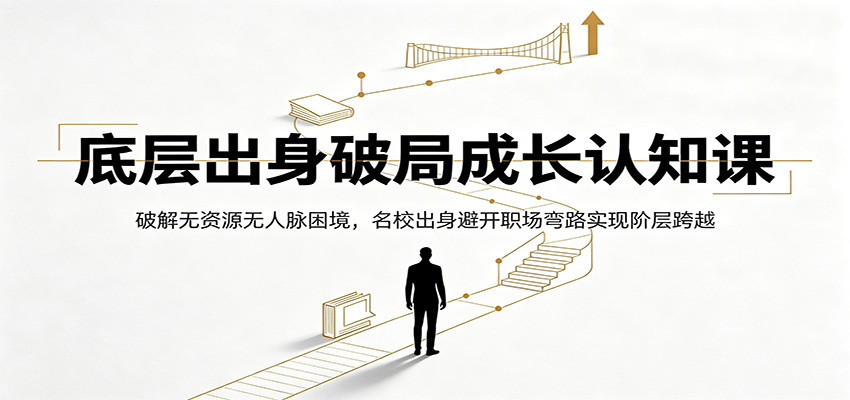 底层出身破局成长认知课：破解无资源无人脉困境，名校出身避开职场弯路实现阶层跨越-木子聊项目