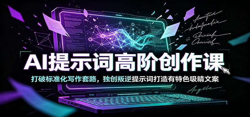 AI提示词高阶创作课：打破标准化写作套路，独创叛逆提示词打造有特色吸睛文案-木子聊项目