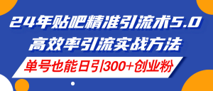 （11520期）24年贴吧精准引流术5.0，高效率引流实战方法，单号也能日引300+创业粉-木子聊项目
