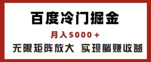 百度冷门掘金，月入5000+，无限矩阵放大，实现管道躺赚收益【揭秘】-木子聊项目