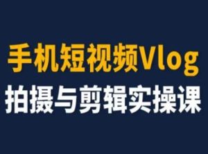 手机短视频Vlog拍摄与剪辑实操课，小白变大师-木子聊项目