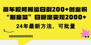 （11573期）豪车视频搬运日引200+创业粉，做知识付费日稳定变现5000+24年最新方法!-木子聊项目