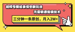 (11581期)视频号萌娃表情包新玩法,无需精通剪辑,三分钟一条原创视频,月入2W+-木子聊项目