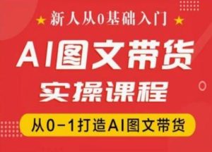 新人从0基础入门，抖音AI图文带货实操课程，从0-1打造AI图文带货-木子聊项目