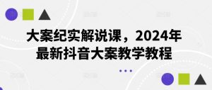 大案纪实解说课，2024年最新抖音大案教学教程-木子聊项目
