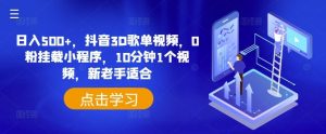 日入500+，抖音3D歌单视频，0粉挂载小程序，10分钟1个视频，新老手适合【揭秘】-木子聊项目