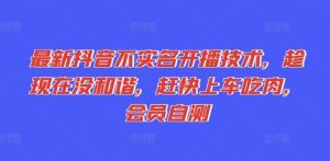 最新抖音不实名开播技术,趁现在没和谐,赶快上车吃肉,会员自测-木子聊项目