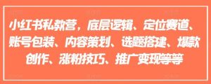 小红书私教营,底层逻辑、定位赛道、账号包装、内容策划、选题搭建、爆款创作、涨粉技巧、推广变现等等-木子聊项目