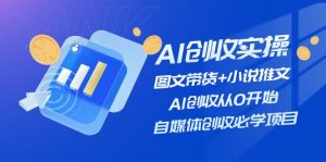 （11638期）AI创收实操—图文带货+小说推文，AI创收从0开始，自媒体创收必学项目-木子聊项目