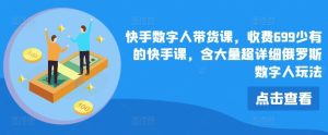 快手数字人带货课，收费699少有的快手课，含大量超详细俄罗斯数字人玩法-木子聊项目
