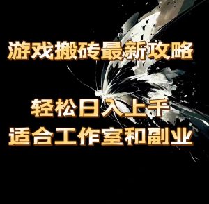 （11662期）游戏搬砖最新攻略，轻松日入上千，适合工作室和副业。-木子聊项目