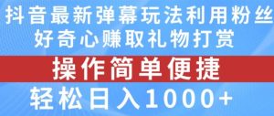 抖音弹幕最新玩法，利用粉丝好奇心赚取礼物打赏，轻松日入1000+-木子聊项目